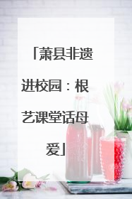 萧县非遗进校园：根艺课堂话母爱