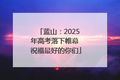 蓝山：2025年高考落下帷幕 祝福最好的你们