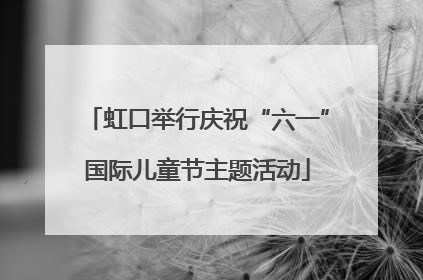 虹口举行庆祝“六一”国际儿童节主题活动