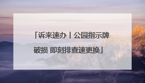 诉来速办丨公园指示牌破损 即刻排查速更换