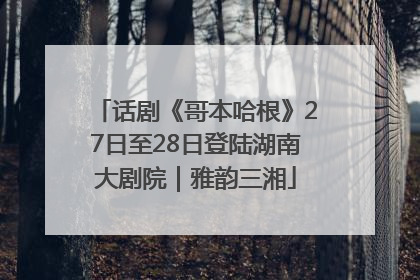 话剧《哥本哈根》27日至28日登陆湖南大剧院｜雅韵三湘