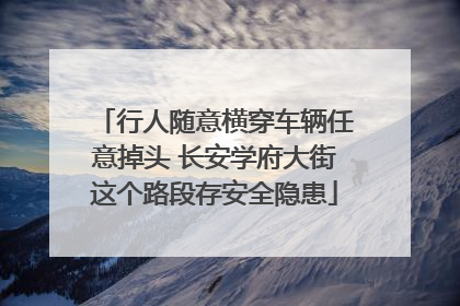 行人随意横穿车辆任意掉头 长安学府大街这个路段存安全隐患