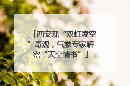 西安现“双虹凌空”奇观，气象专家解密“天空情书”