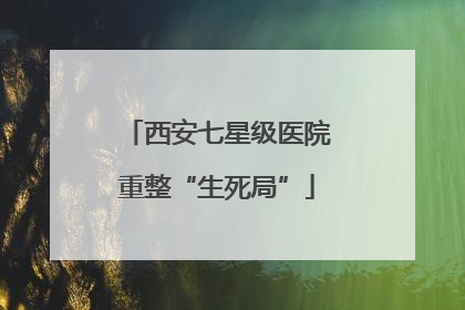 西安七星级医院重整“生死局”