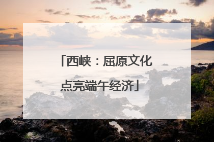 西峡：屈原文化点亮端午经济