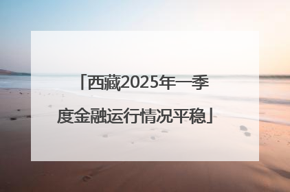 西藏2025年一季度金融运行情况平稳