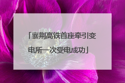 襄荆高铁首座牵引变电所一次受电成功
