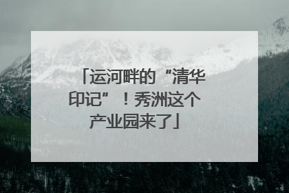 运河畔的“清华印记”！秀洲这个产业园来了