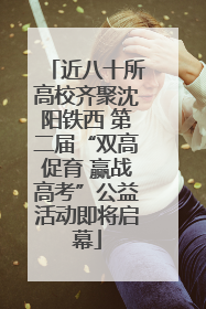 近八十所高校齐聚沈阳铁西 第二届“双高促育 赢战高考”公益活动即将启幕