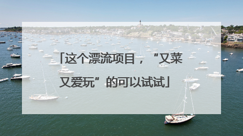 这个漂流项目，“又菜又爱玩”的可以试试