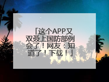 这个APP又双叒上国防部例会了！网友：知道了！下载！