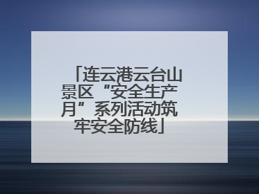 连云港云台山景区“安全生产月”系列活动筑牢安全防线
