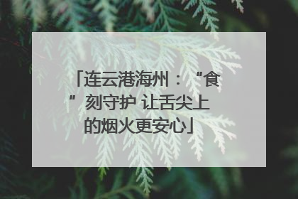 连云港海州：“食”刻守护 让舌尖上的烟火更安心