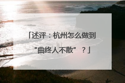 述评：杭州怎么做到“曲终人不散”？