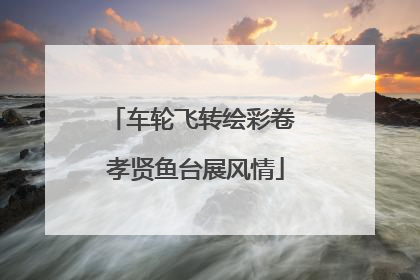 车轮飞转绘彩卷 孝贤鱼台展风情