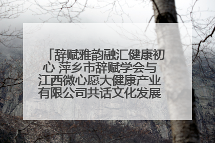 辞赋雅韵融汇健康初心 萍乡市辞赋学会与江西微心愿大健康产业有限公司共话文化发展新篇（图）