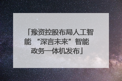 豫资控股布局人工智能 “深言未来”智能政务一体机发布