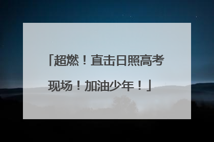 超燃！直击日照高考现场！加油少年！