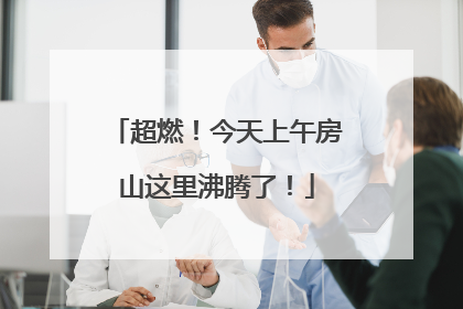 超燃！今天上午房山这里沸腾了！