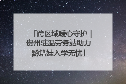 跨区域暖心守护｜贵州驻温劳务站助力黔籍娃入学无忧
