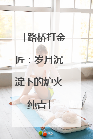 路桥打金匠：岁月沉淀下的炉火纯青