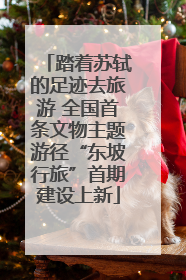 踏着苏轼的足迹去旅游 全国首条文物主题游径“东坡行旅”首期建设上新