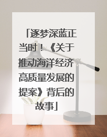 逐梦深蓝正当时！《关于推动海洋经济高质量发展的提案》背后的故事