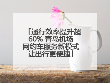 通行效率提升超60% 青岛机场网约车服务新模式让出行更便捷
