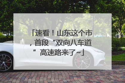 速看！山东这个市，首段“双向八车道”高速路来了~
