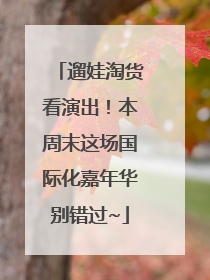 遛娃淘货看演出！本周末这场国际化嘉年华别错过~