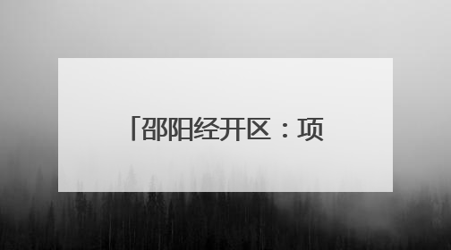 邵阳经开区：项目建设按下“加速键” 产业发展跑出“加速度”