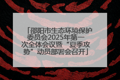 邵阳市生态环境保护委员会2025年第一次全体会议暨“夏季攻势”动员部署会召开