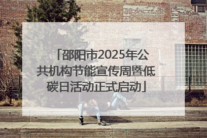 邵阳市2025年公共机构节能宣传周暨低碳日活动正式启动