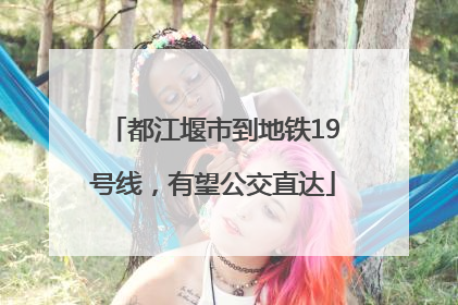 都江堰市到地铁19号线，有望公交直达