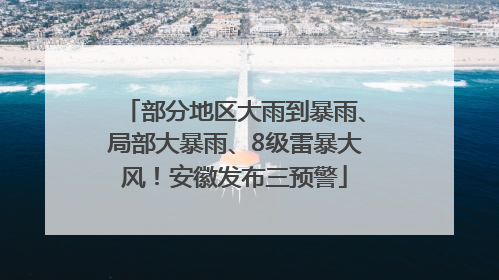 部分地区大雨到暴雨、局部大暴雨、8级雷暴大风！安徽发布三预警