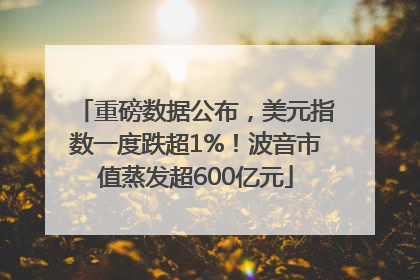 重磅数据公布，美元指数一度跌超1%！波音市值蒸发超600亿元