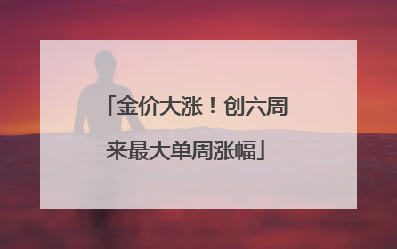 金价大涨！创六周来最大单周涨幅