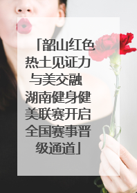 韶山红色热土见证力与美交融 湖南健身健美联赛开启全国赛事晋级通道