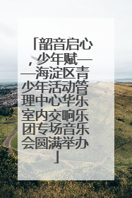 韶音启心，少年赋——海淀区青少年活动管理中心华乐室内交响乐团专场音乐会圆满举办