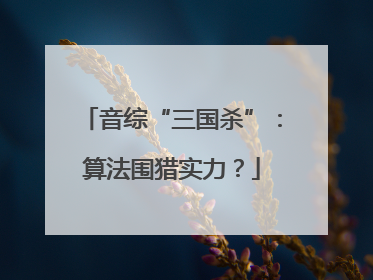 音综“三国杀”：算法围猎实力？