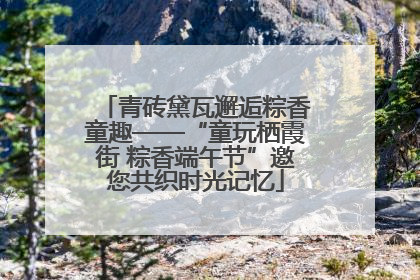 青砖黛瓦邂逅粽香童趣——“童玩栖霞街 粽香端午节”邀您共织时光记忆
