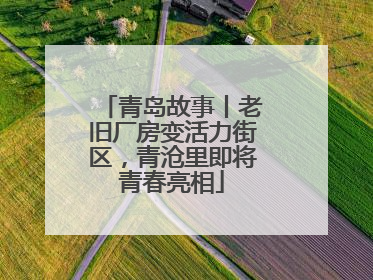 青岛故事丨老旧厂房变活力街区，青沧里即将青春亮相