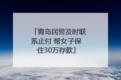 青岛民警及时联系止付 帮女子保住30万存款