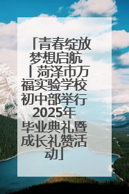 青春绽放 梦想启航丨菏泽市万福实验学校初中部举行2025年毕业典礼暨成长礼赞活动