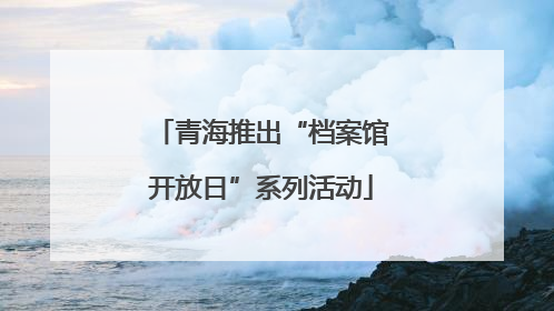 青海推出“档案馆开放日”系列活动