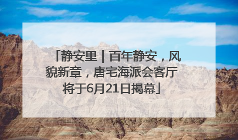静安里｜百年静安，风貌新章，唐宅海派会客厅将于6月21日揭幕