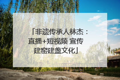 非遗传承人林杰：直播+短视频 宣传建窑建盏文化