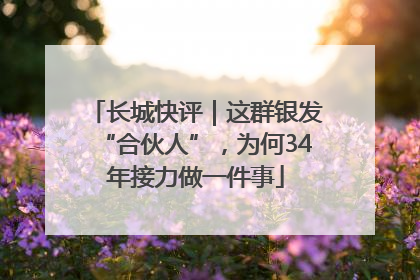 长城快评｜这群银发“合伙人”，为何34年接力做一件事