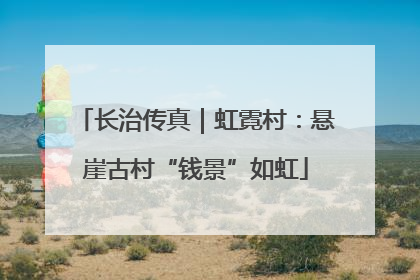 长治传真｜虹霓村：悬崖古村“钱景”如虹