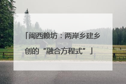 闽西赖坊：两岸乡建乡创的“融合方程式”